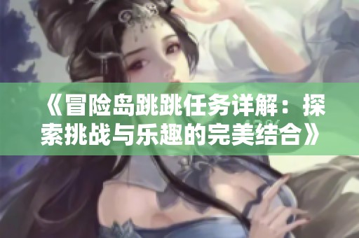 《冒險島跳跳任務詳解：探索挑戰與樂趣的完美結合》