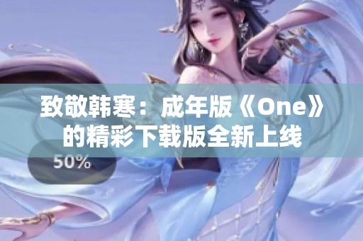 致敬韓寒：成年版《One》的精彩下載版全新上線