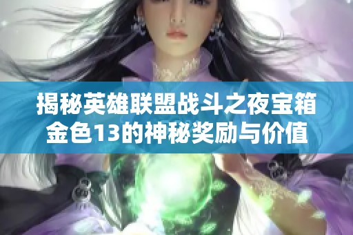 揭秘英雄聯盟戰斗之夜寶箱金色13的神秘獎勵與價值