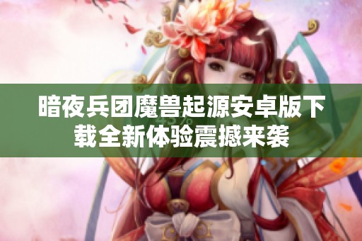 暗夜兵團魔獸起源安卓版下載全新體驗震撼來襲