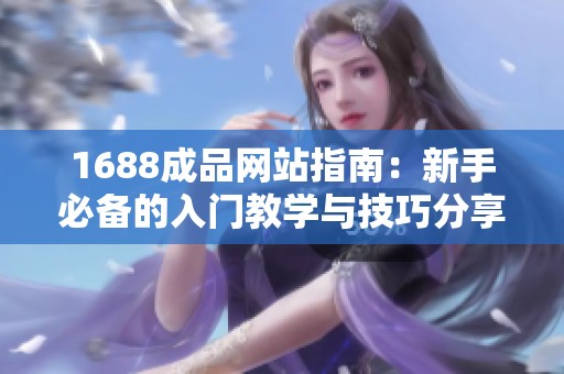 1688成品網站指南：新手必備的入門教學與技巧分享