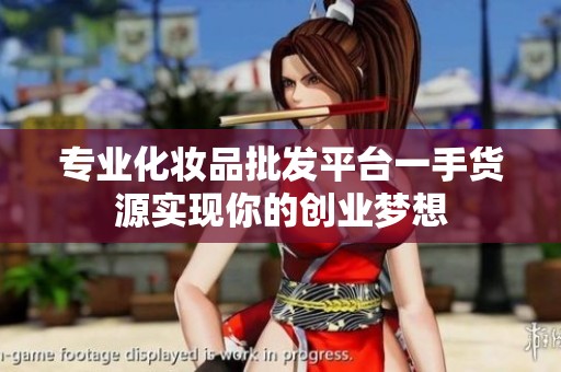專業化妝品批發平臺一手貨源實現你的創業夢想