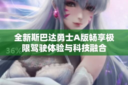 全新斯巴達勇士A版暢享極限駕駛體驗與科技融合