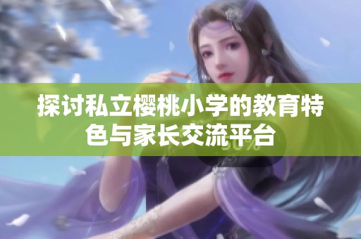 探討私立櫻桃小學的教育特色與家長交流平臺