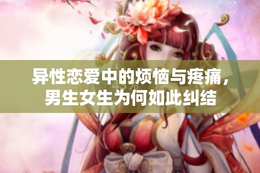 異性戀愛中的煩惱與疼痛，男生女生為何如此糾結