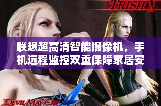 聯想超高清智能攝像機，手機遠程監控雙重保障家居安全