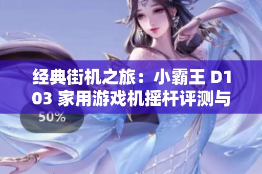 經典街機之旅：小霸王 D103 家用游戲機搖桿評測與體驗分享