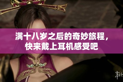滿十八歲之后的奇妙旅程，快來戴上耳機感受吧