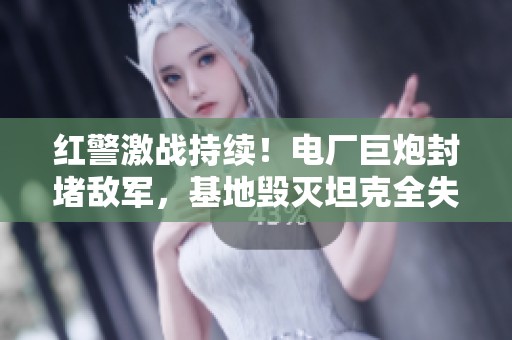 紅警激戰持續！電廠巨炮封堵敵軍，基地毀滅坦克全失蹤！
