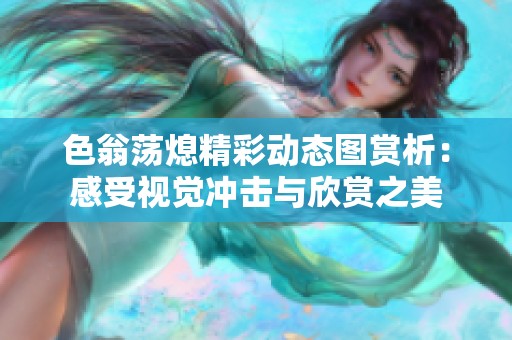 色翁蕩熄精彩動態(tài)圖賞析：感受視覺沖擊與欣賞之美