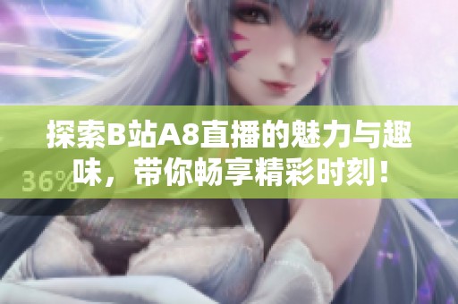 探索B站A8直播的魅力與趣味，帶你暢享精彩時刻！