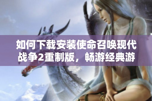 如何下載安裝使命召喚現(xiàn)代戰(zhàn)爭2重制版，暢游經(jīng)典游戲體驗