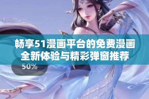 暢享51漫畫平臺的免費漫畫全新體驗與精彩彈窗推薦