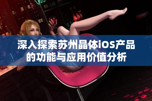 深入探索蘇州晶體iOS產(chǎn)品的功能與應(yīng)用價值分析