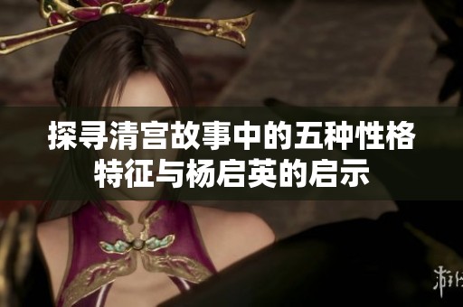 探尋清宮故事中的五種性格特征與楊啟英的啟示
