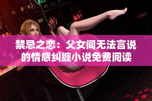 禁忌之戀：父女間無法言說的情感糾纏小說免費閱讀