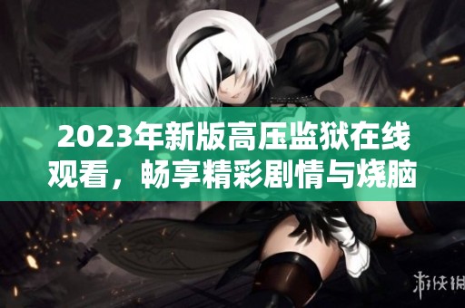 2023年新版高壓監獄在線觀看，暢享精彩劇情與燒腦謎題