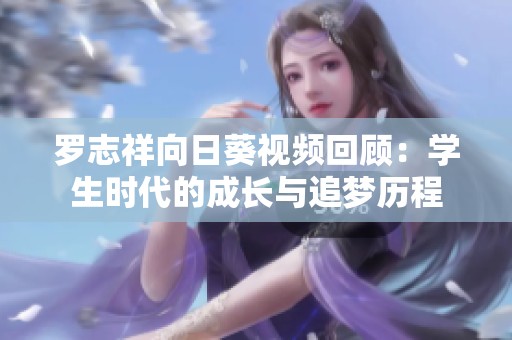 羅志祥向日葵視頻回顧：學生時代的成長與追夢歷程
