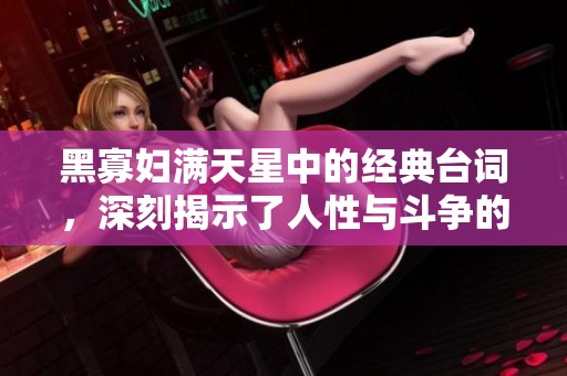 黑寡婦滿天星中的經典臺詞，深刻揭示了人性與斗爭的復雜性