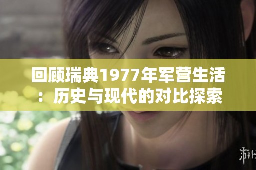 回顧瑞典1977年軍營生活：歷史與現(xiàn)代的對比探索