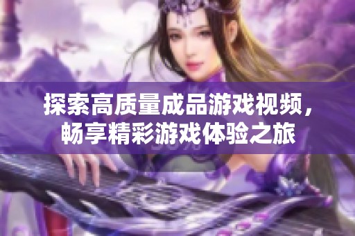探索高質量成品游戲視頻，暢享精彩游戲體驗之旅
