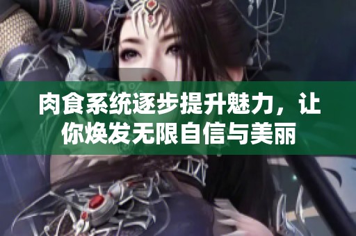 肉食系統逐步提升魅力，讓你煥發無限自信與美麗