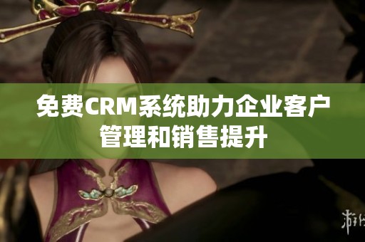 免費CRM系統助力企業客戶管理和銷售提升