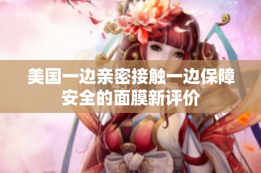 美國一邊親密接觸一邊保障安全的面膜新評價