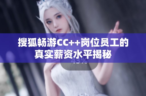 搜狐暢游CC++崗位員工的真實薪資水平揭秘