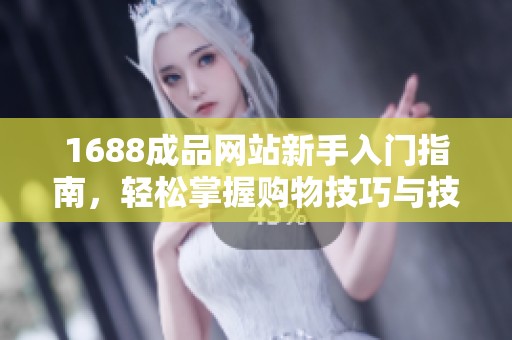 1688成品網站新手入門指南，輕松掌握購物技巧與技巧