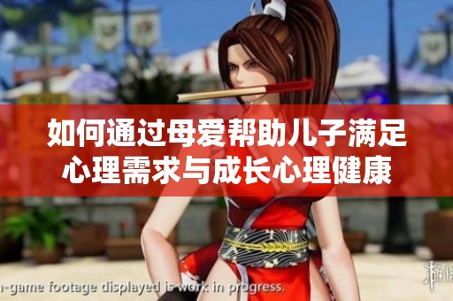 如何通過母愛幫助兒子滿足心理需求與成長心理健康