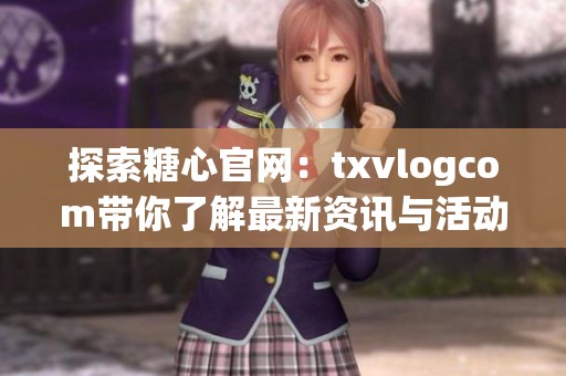 探索糖心官網：txvlogcom帶你了解最新資訊與活動