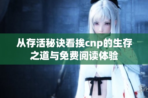 從存活秘訣看挨cnp的生存之道與免費閱讀體驗