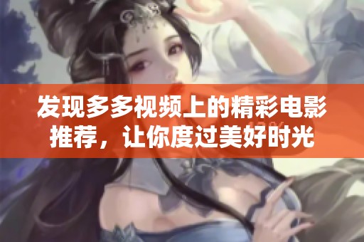 發現多多視頻上的精彩電影推薦，讓你度過美好時光