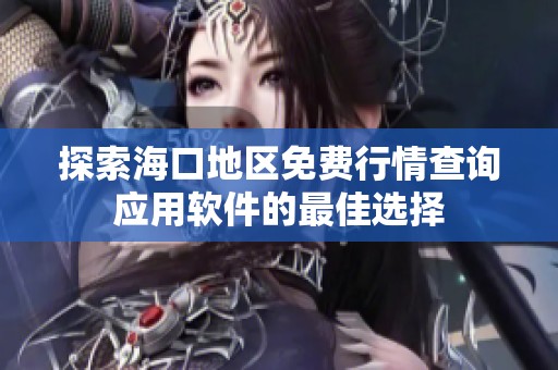 探索海口地區免費行情查詢應用軟件的最佳選擇