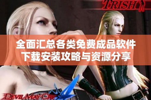 全面匯總各類免費成品軟件下載安裝攻略與資源分享