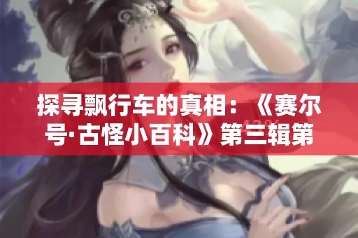 探尋飄行車的真相：《賽爾號(hào)·古怪小百科》第三輯第四冊(cè)