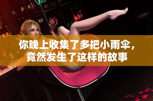 你晚上收集了多把小雨傘，竟然發生了這樣的故事