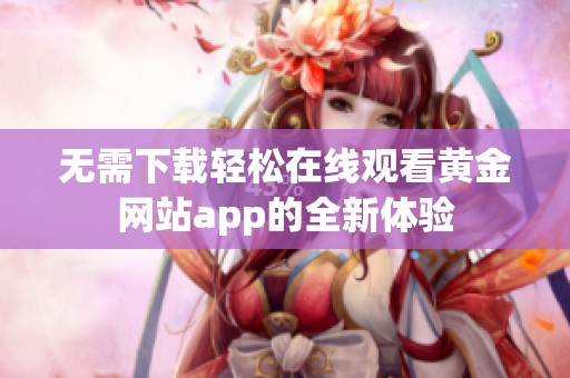 無需下載輕松在線觀看黃金網(wǎng)站app的全新體驗(yàn)