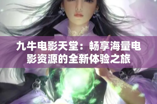 九牛電影天堂：暢享海量電影資源的全新體驗之旅
