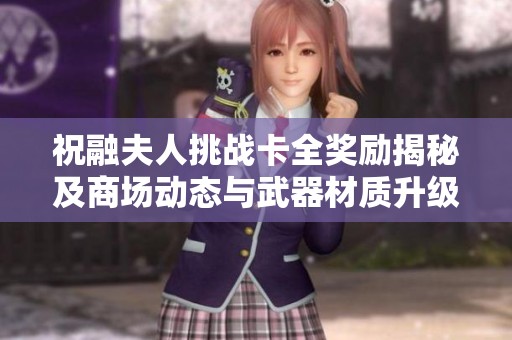 祝融夫人挑戰(zhàn)卡全獎(jiǎng)勵(lì)揭秘及商場(chǎng)動(dòng)態(tài)與武器材質(zhì)升級(jí)介紹