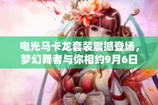 電光馬卡龍?zhí)籽b震撼登場(chǎng)，夢(mèng)幻舞者與你相約9月6日