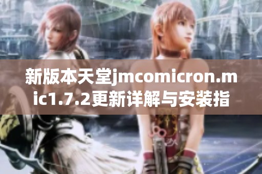新版本天堂jmcomicron.mic1.7.2更新詳解與安裝指南
