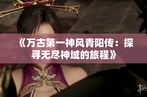 《萬古第一神風青陽傳：探尋無盡神域的旅程》