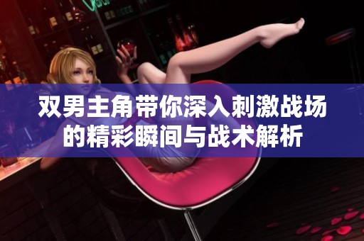 雙男主角帶你深入刺激戰場的精彩瞬間與戰術解析