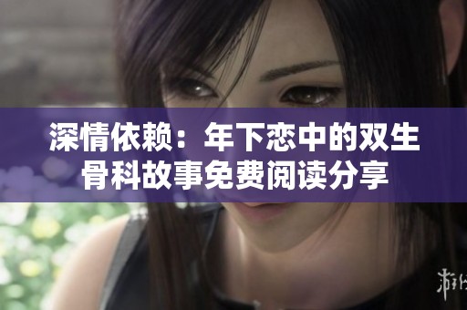 深情依賴：年下戀中的雙生骨科故事免費閱讀分享