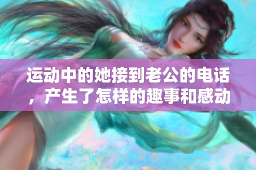 運動中的她接到老公的電話，產生了怎樣的趣事和感動