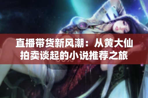直播帶貨新風(fēng)潮：從黃大仙拍賣談起的小說推薦之旅