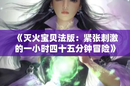 《滅火寶貝法版：緊張刺激的一小時四十五分鐘冒險》