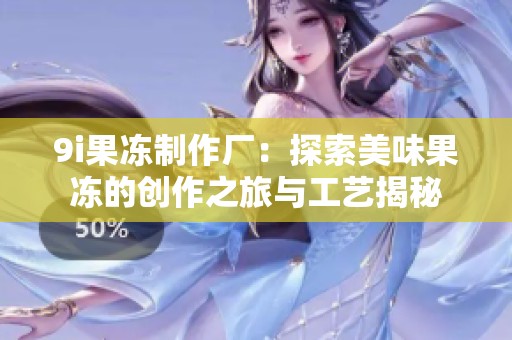 9i果凍制作廠：探索美味果凍的創作之旅與工藝揭秘